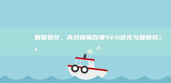 智能优化，高效推展：百度SEO优化与推助软件创新解决方案