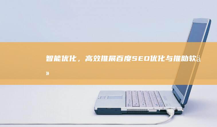 智能优化，高效推展：百度SEO优化与推助软件创新解决方案